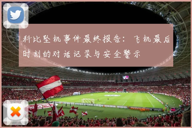 科比坠机事件最终报告：飞机最后时刻的对话记录与安全警示