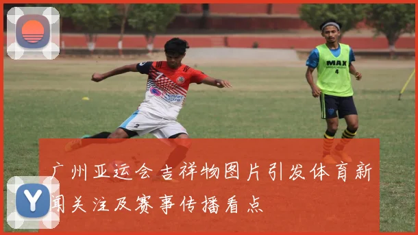 广州亚运会吉祥物图片引发体育新闻关注及赛事传播看点