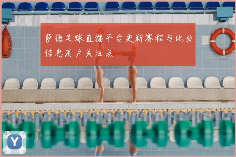 萨德足球直播平台更新赛程与比分信息用户关注点