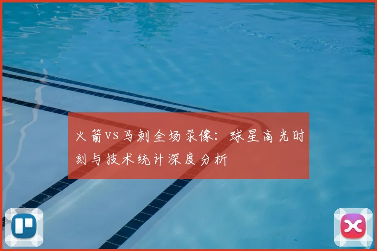 火箭vs马刺全场录像：球星高光时刻与技术统计深度分析