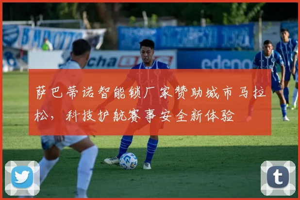 萨巴蒂诺智能锁厂家赞助城市马拉松，科技护航赛事安全新体验