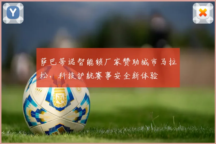 萨巴蒂诺智能锁厂家赞助城市马拉松，科技护航赛事安全新体验