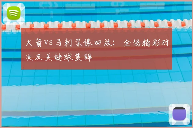 火箭vs马刺录像回放：全场精彩对决及关键球集锦